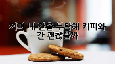 커피☕ 내 간을 부탁해! 커피와 간, 괜찮을까? 🤔