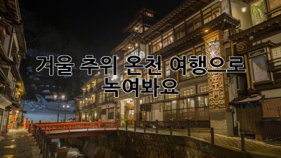 겨울 추위, 온천 여행으로 녹여봐요!