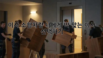 이사 소형차량: 나에게 딱 맞는 이사 선택하기!