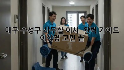 대구 수성구 사무실 이사 🚚💨 완벽 가이드: 이삿짐 고민 끝!